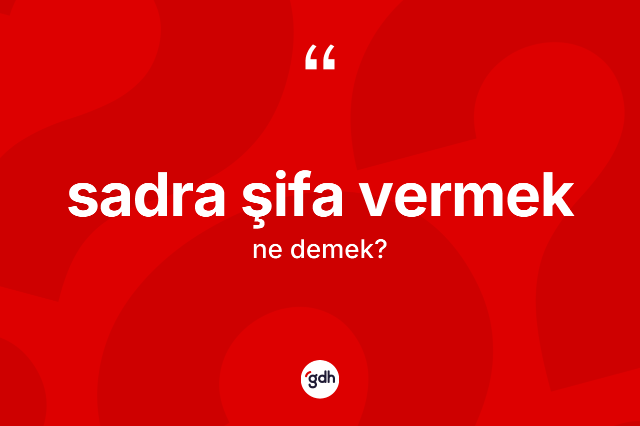 Sadra şifa vermek ifadesinin tanımı nedir? Sadra şifa vermek sözünün sözlük anlamı nedir?