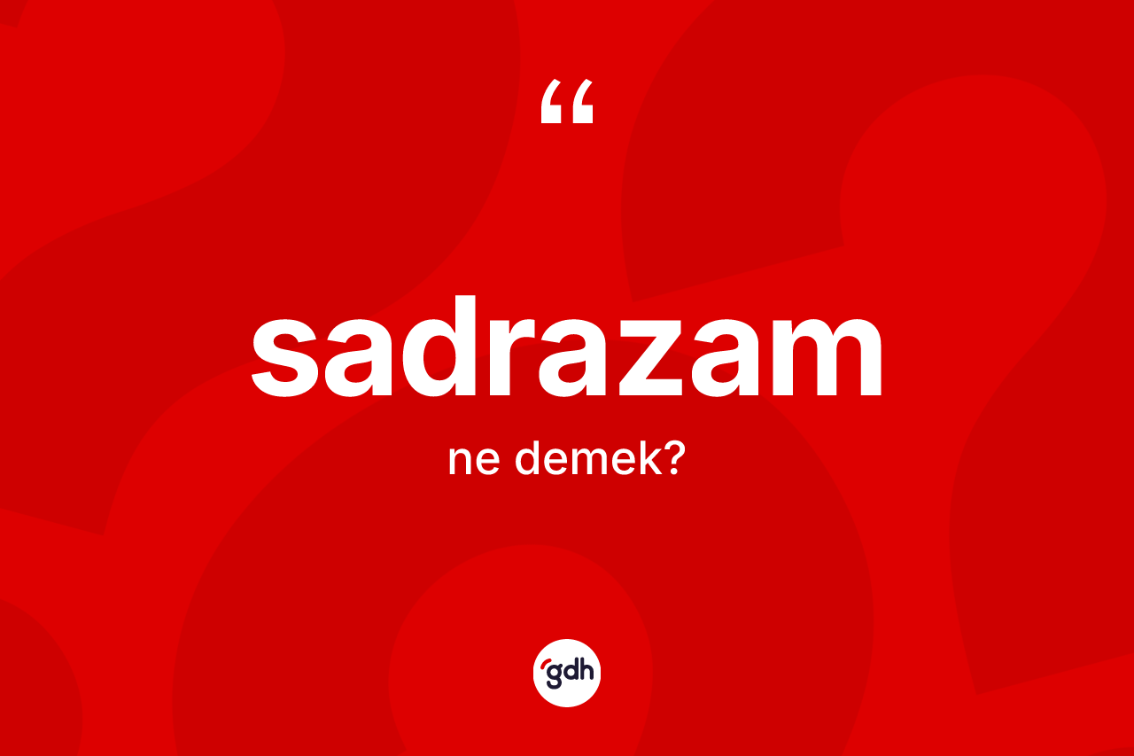 Sadrazam kelimesinin sözlükteki tanımı nedir? Sadrazam kelimesinin TDK anlamı nedir?