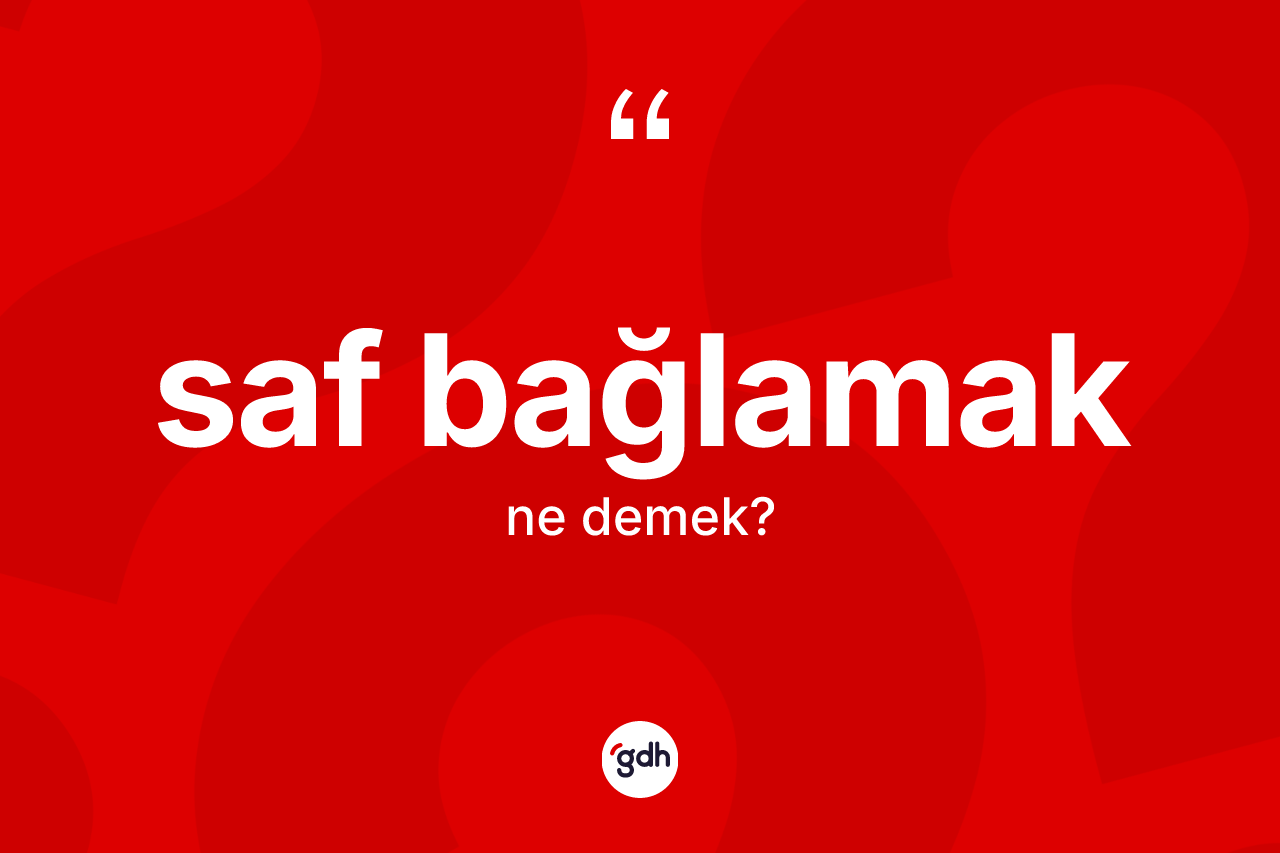 Saf bağlamak ifadesinin sözlükteki anlamı nedir? Saf bağlamak sözünün TDK anlamı nedir?