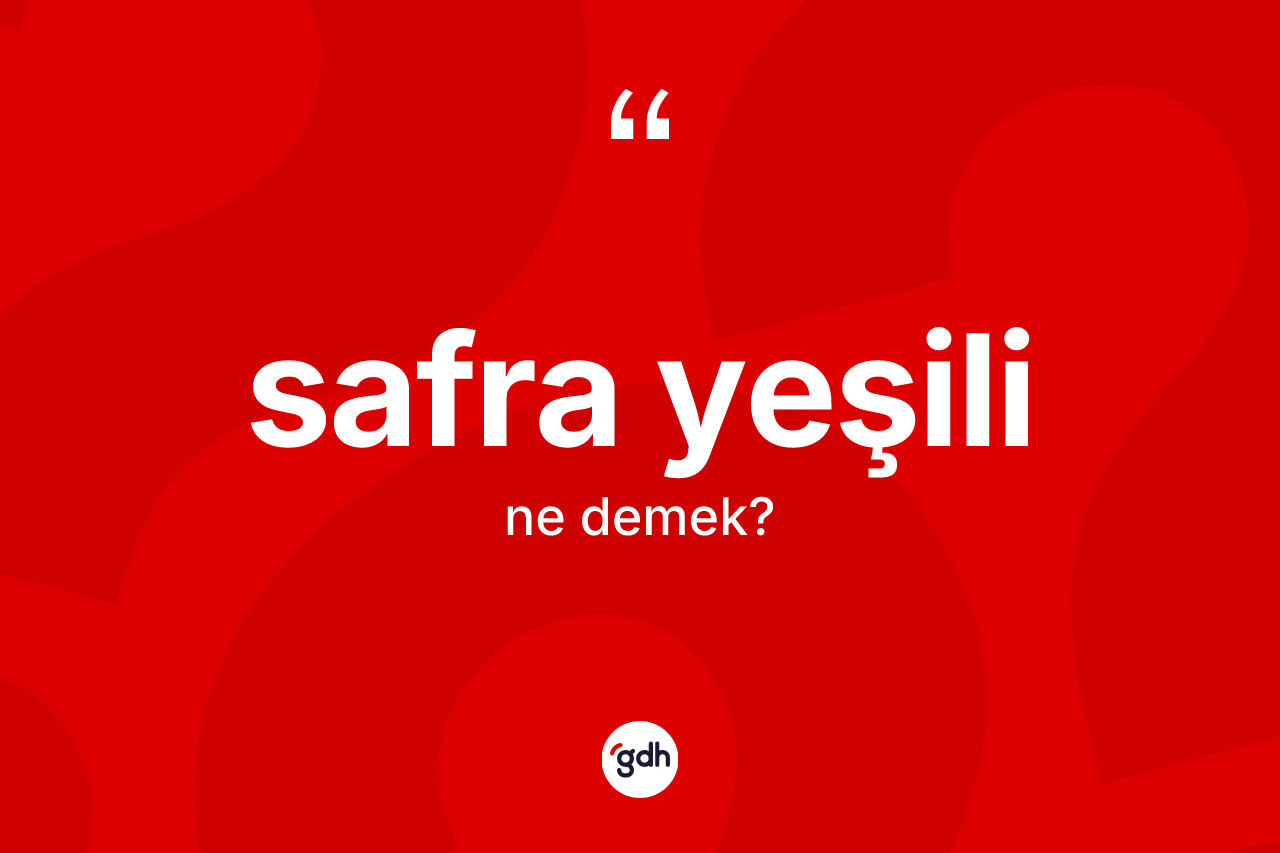 Safra yeşili nedir? Safra yeşilinin TDK'ya göre anlamı nedir?