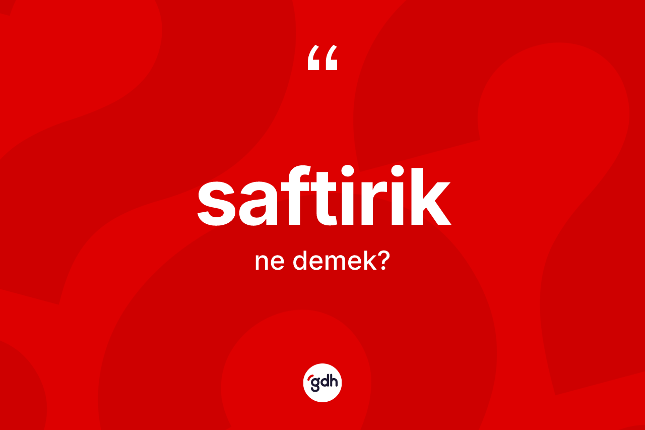 Saftirik kelimesinin anlamı nedir? Saftiriğin halk arasındaki kullanımı nasıldır?