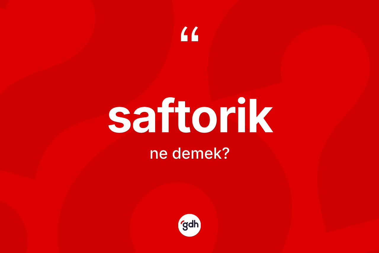 Saftorik ne anlama gelir? Saftorik kelimesinin özellikleri nelerdir?