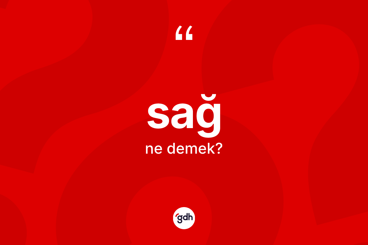 Sağ kelimesinin sözlükteki tanımı nedir? Sağın sözlükteki anlamı nedir?