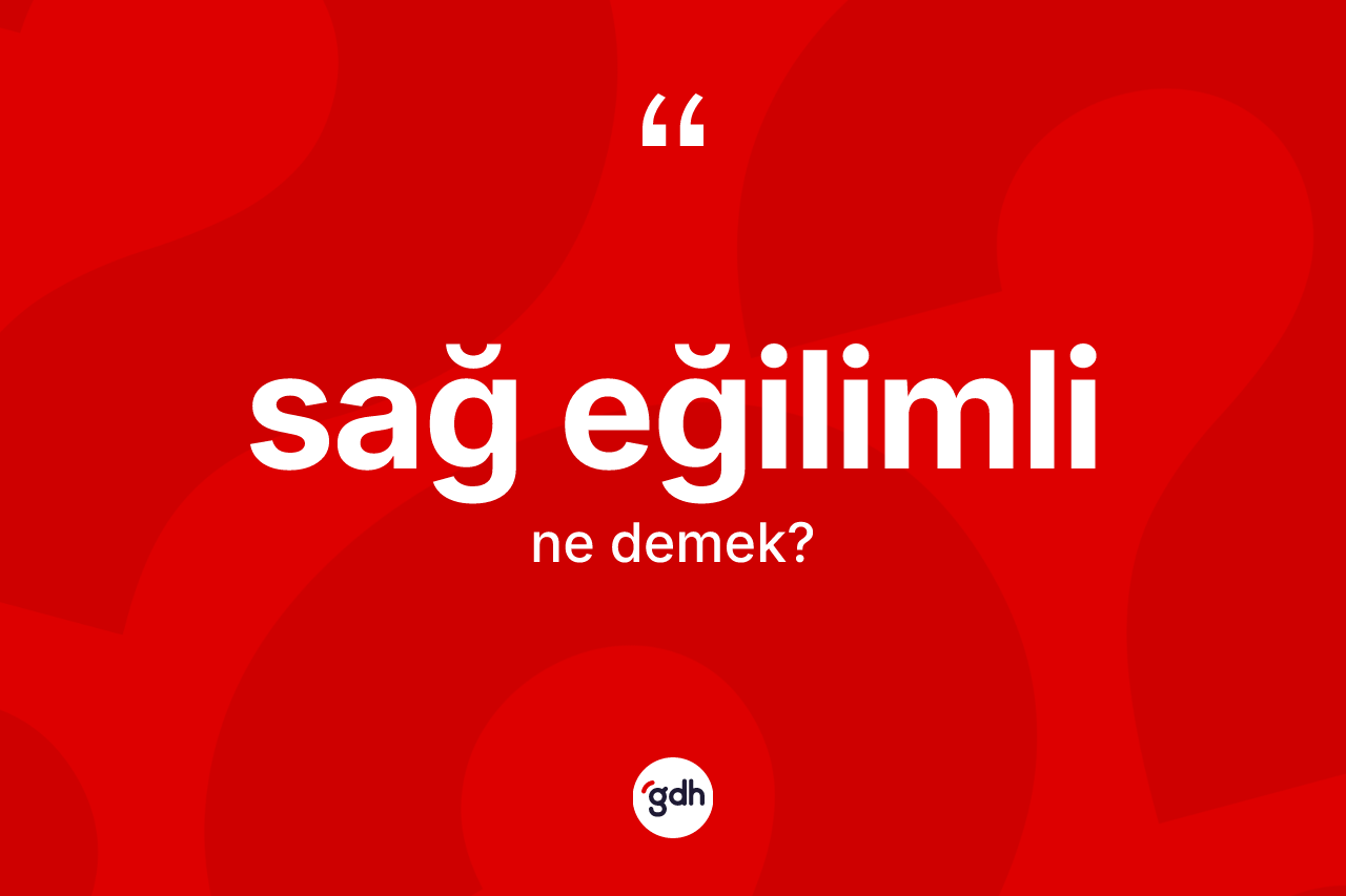 Sağ eğilimli ne anlama gelir? Sağ eğilimli kelimesinin TDK'ya göre açıklaması nedir?