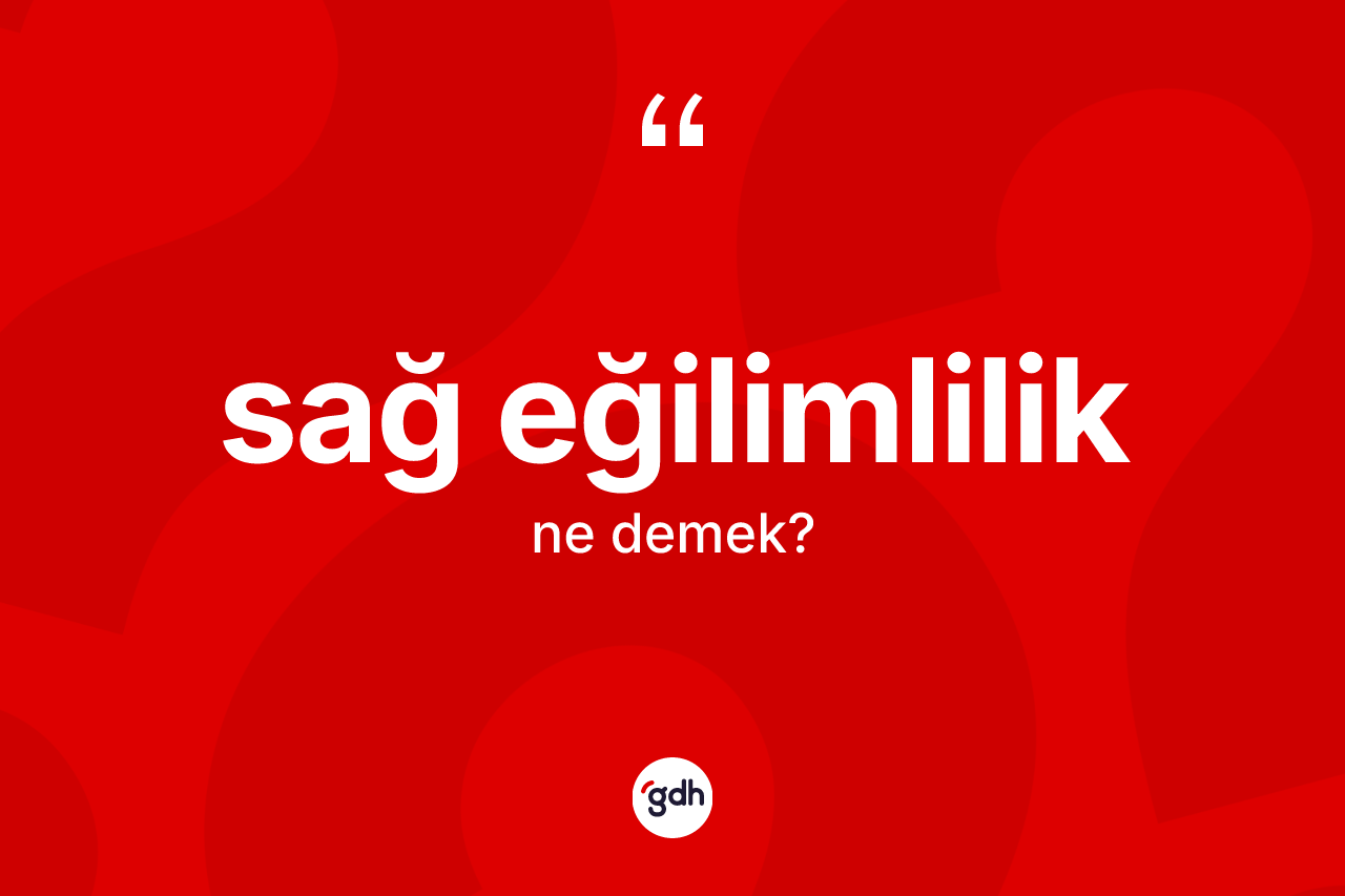 Sağ eğilimlilik kelimesinin sözlükteki tanımı nedir? Sağ eğilimliliğin TDK'ya göre anlamı nedir?
