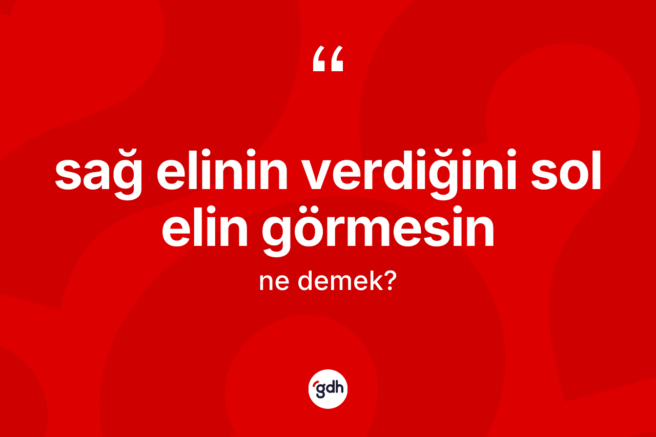 Sağ elinin verdiğini sol elin görmesin ne demektir? Sağ elinin verdiğini sol elin görmesin ifadesi nerede kullanılır?
