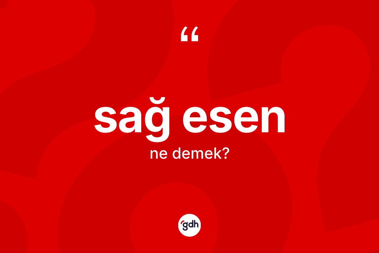Sağ esen kelimesi ne demek? Sağ esen kelimesinin özellikleri nelerdir?