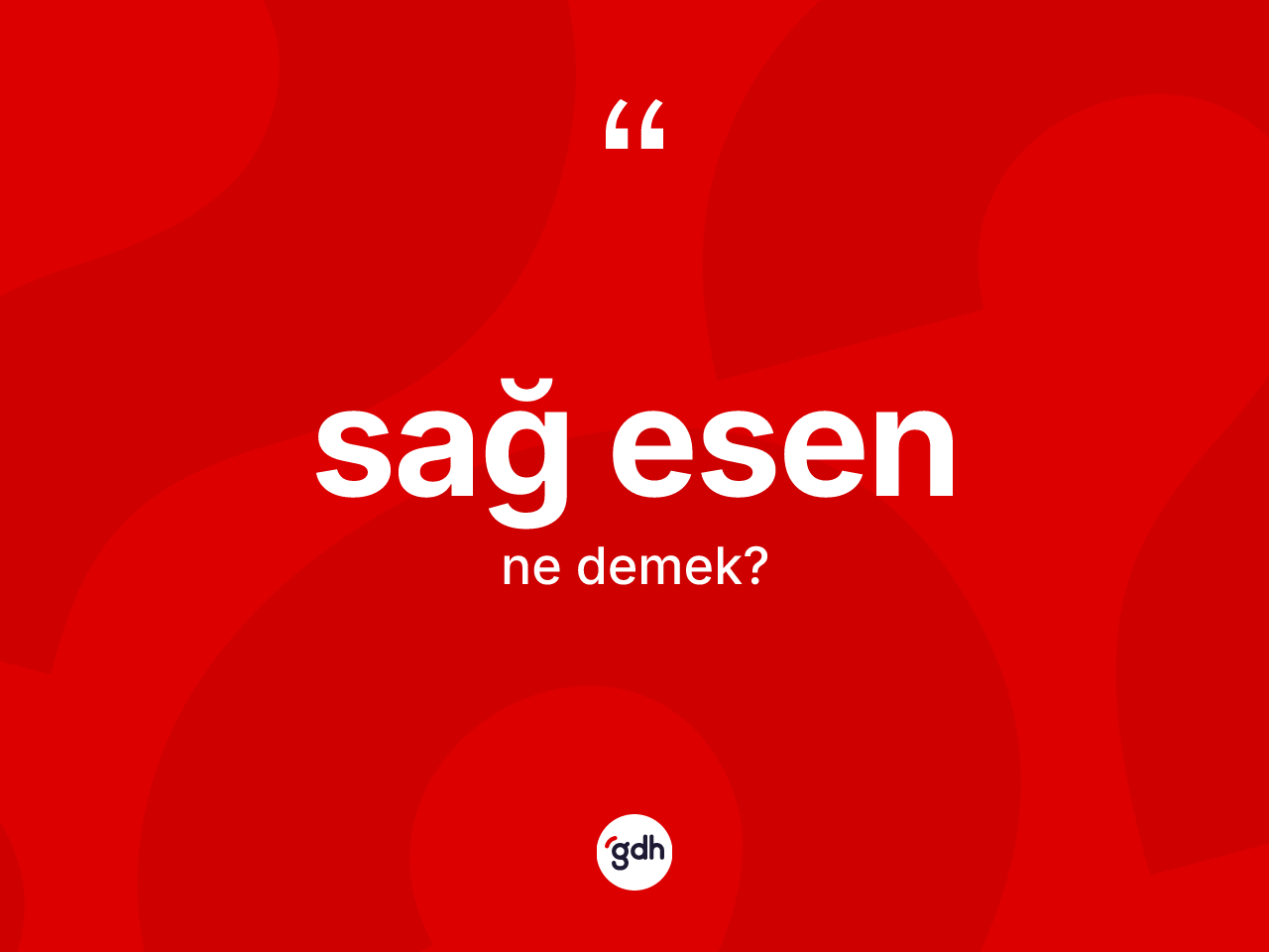 Sağ esen kelimesi ne demek? Sağ esen kelimesinin özellikleri nelerdir?