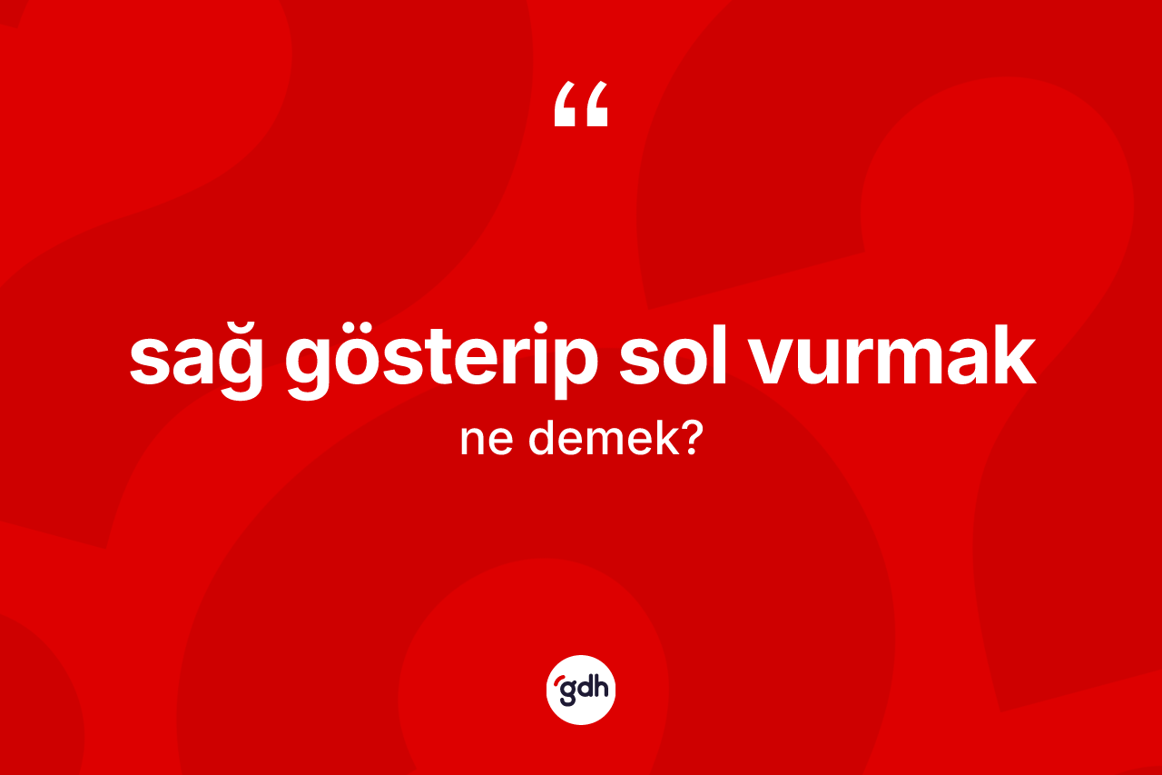 Sağ gösterip sol vurmak ifadesinin anlamı nedir? Sağ gösterip sol vurmak ifadesinin TDK tanımı nedir?