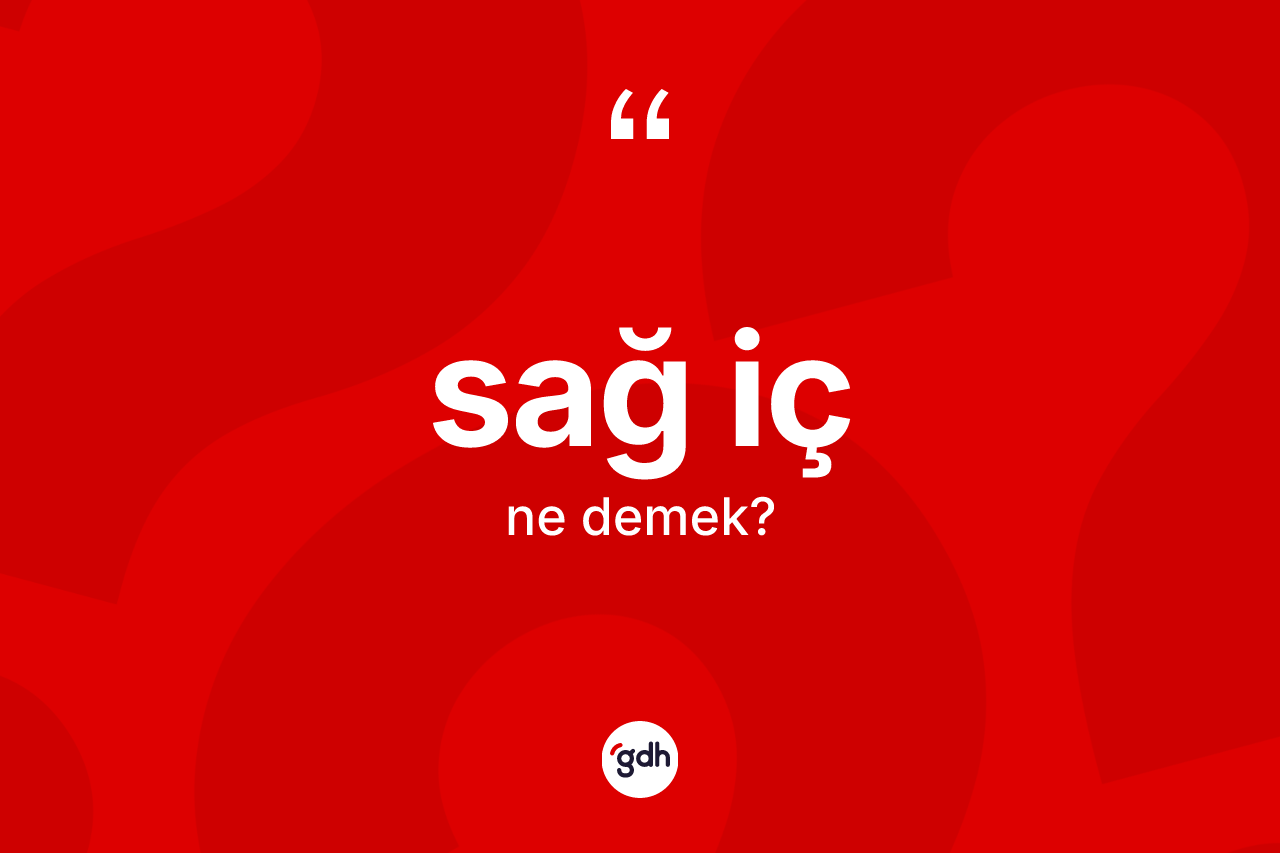 Sağ iç kelimesinin anlamı nedir? Sağ icin kısaca tanımı nedir?