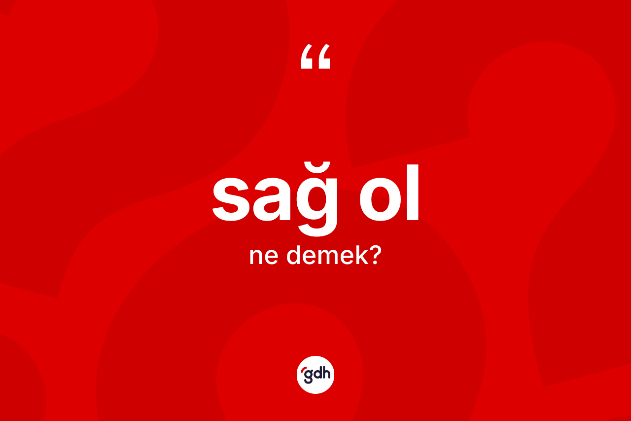 Sağ ol ifadesinin anlamı nedir? Sağ ol sözünün TDK'ya göre anlamı nedir?