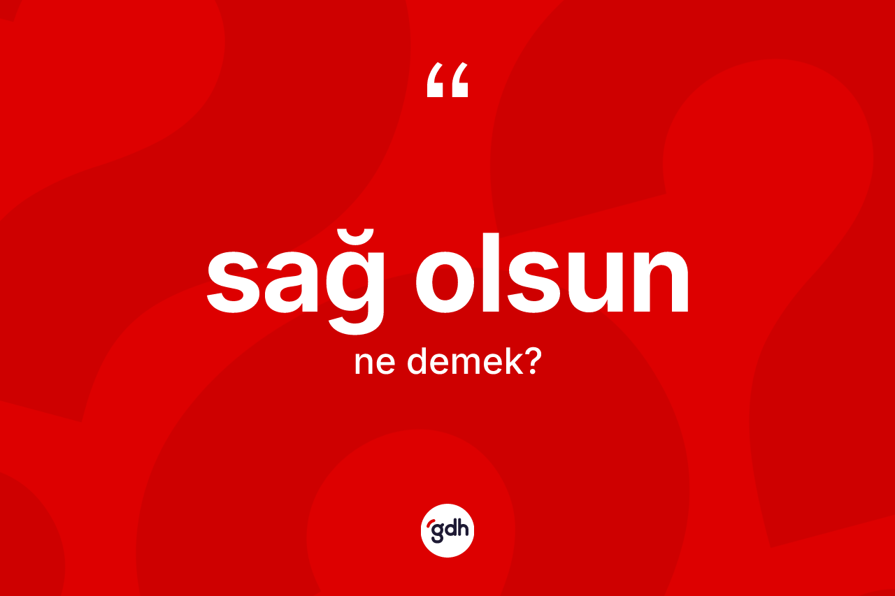 Sağ olsun ifadesinin tanımı nedir? Sağ olsun sözünün TDK anlamı nedir?