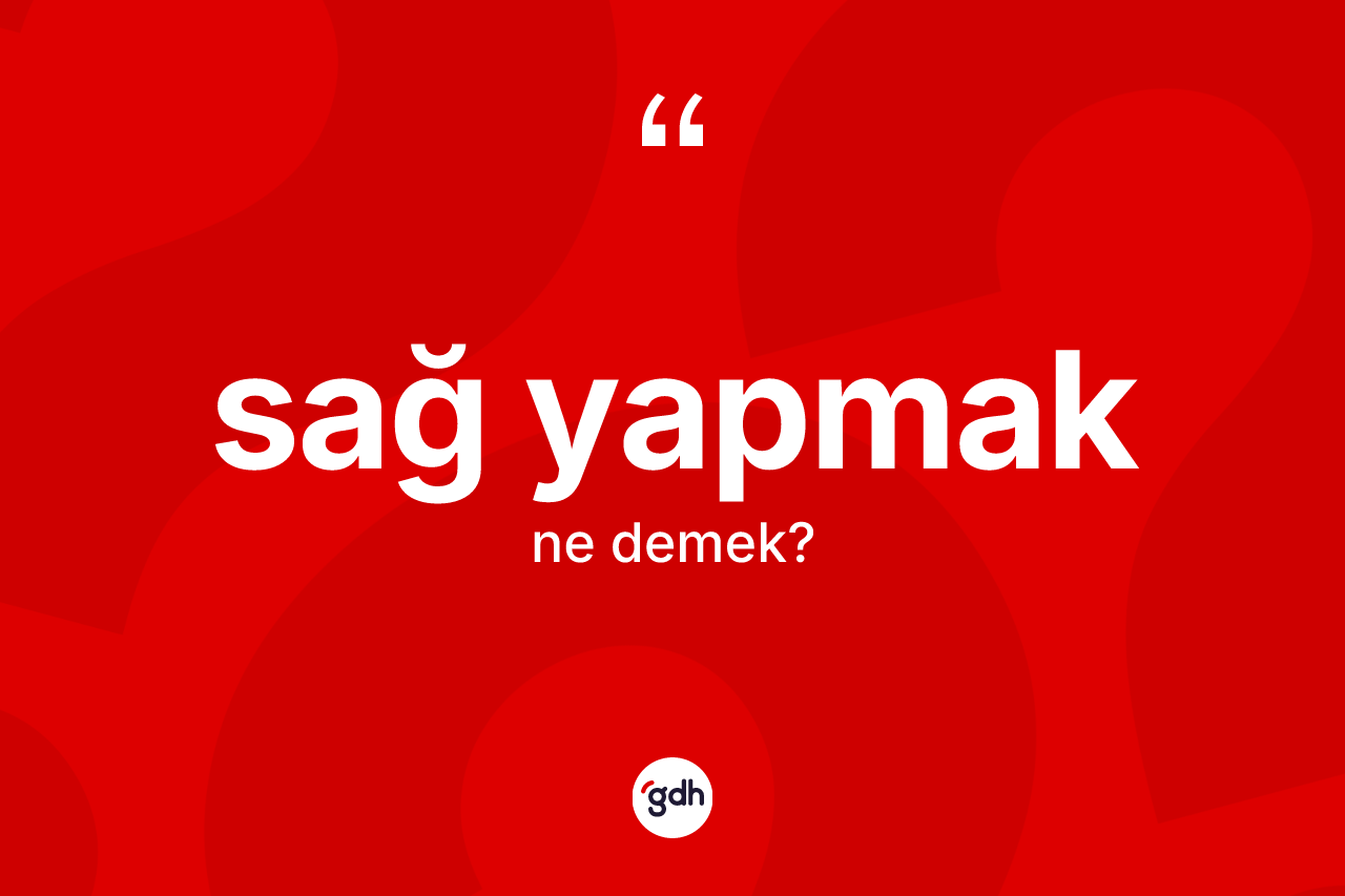 Sağ yapmak ifadesinin kısaca tanımı nedir? Sağ yapmak sözü hangi durumlarda kullanılır?