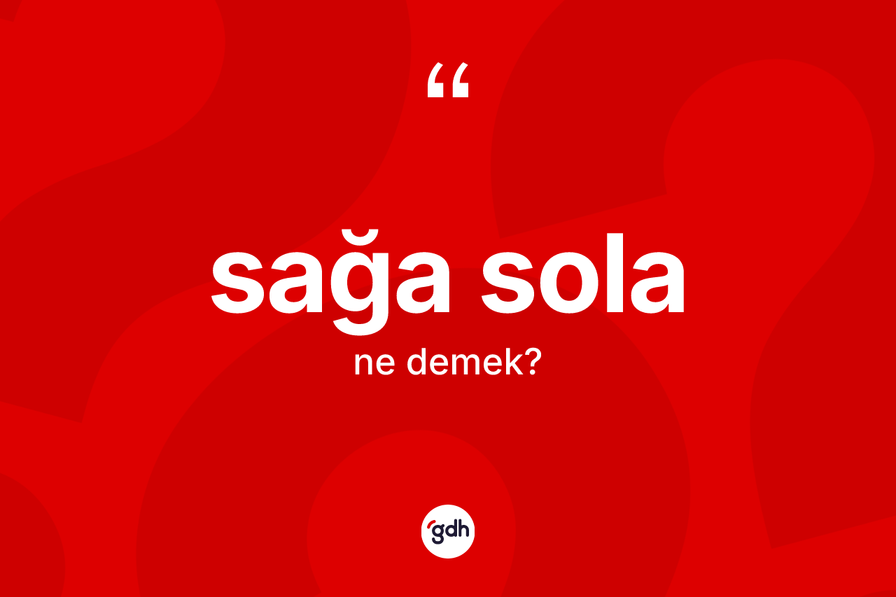 Sağa sola ifadesinin sözlükteki anlamı nedir? Sağa sola ifadesi hangi durumlarda kullanılır