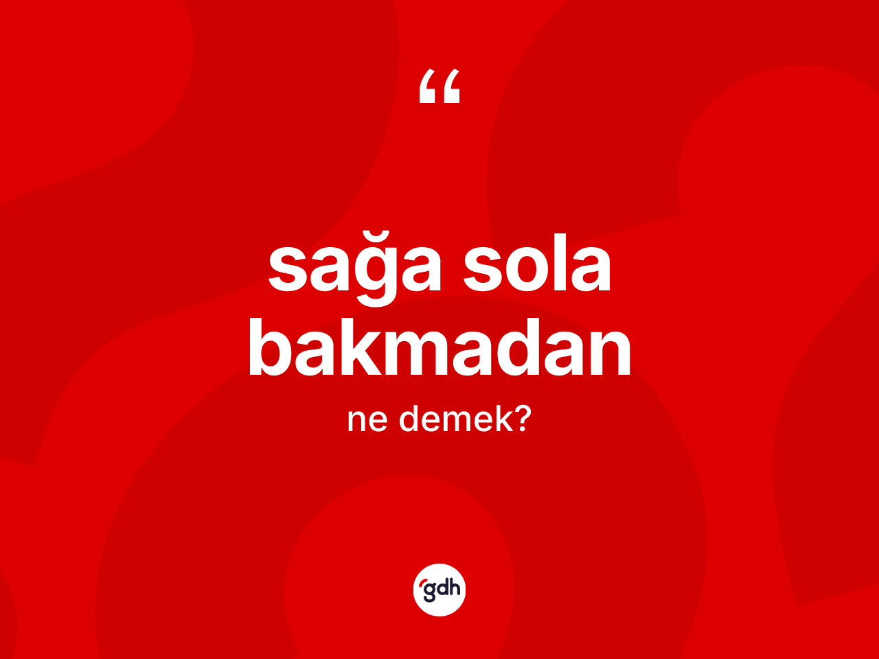 Sağa sola bakmadan ne anlama gelir? Sağa sola bakmadan ifadesinin kaç farklı anlamı var?