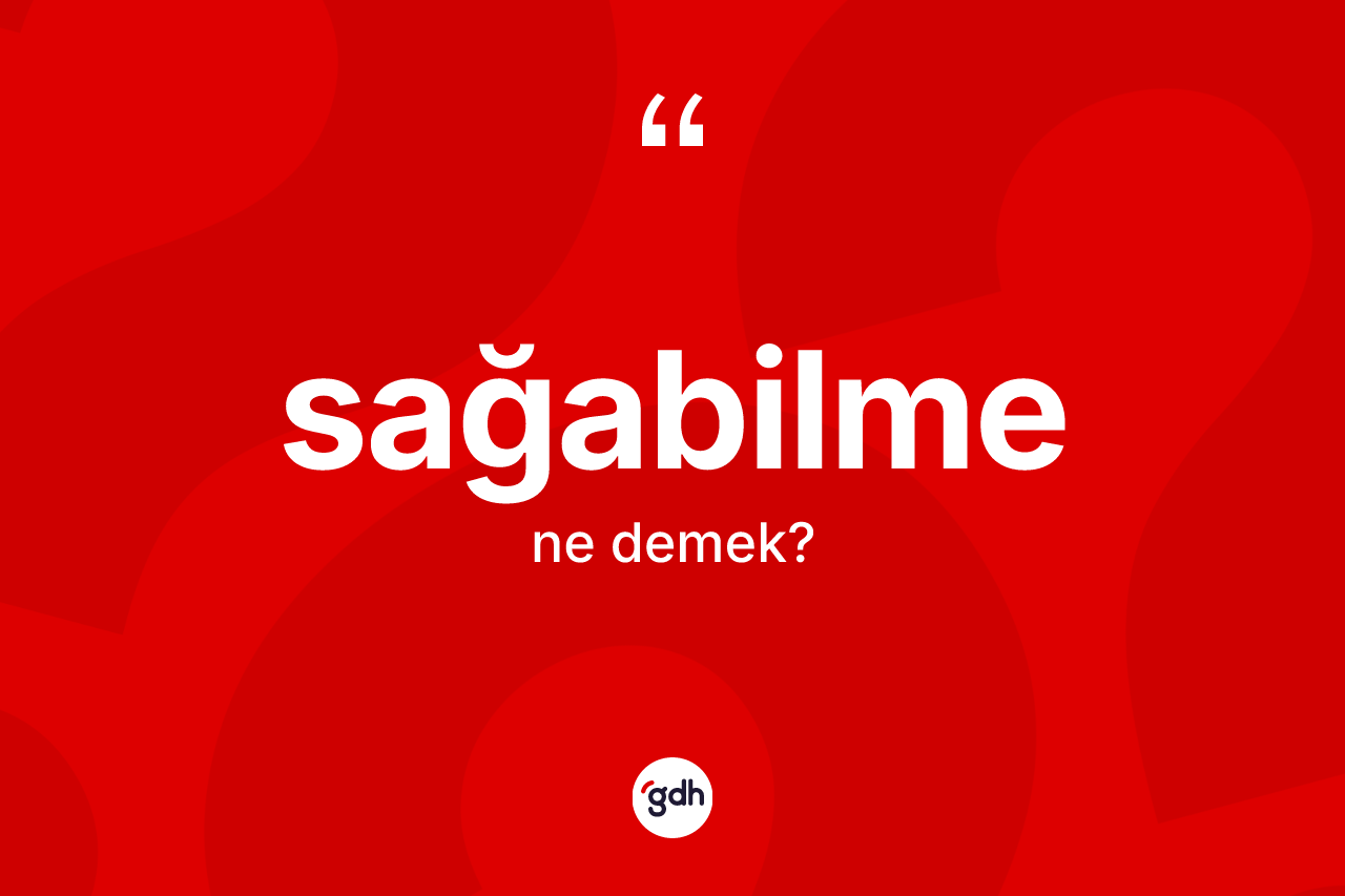Sağabilme nedir? Sağabilmenin kısaca tanımı nedir?