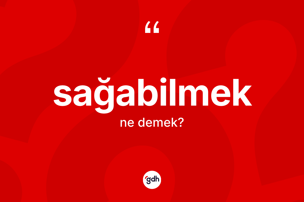 Sağabilmek kelimesi ne anlama gelir? Sağabilmeğin kısaca tanımı nedir?