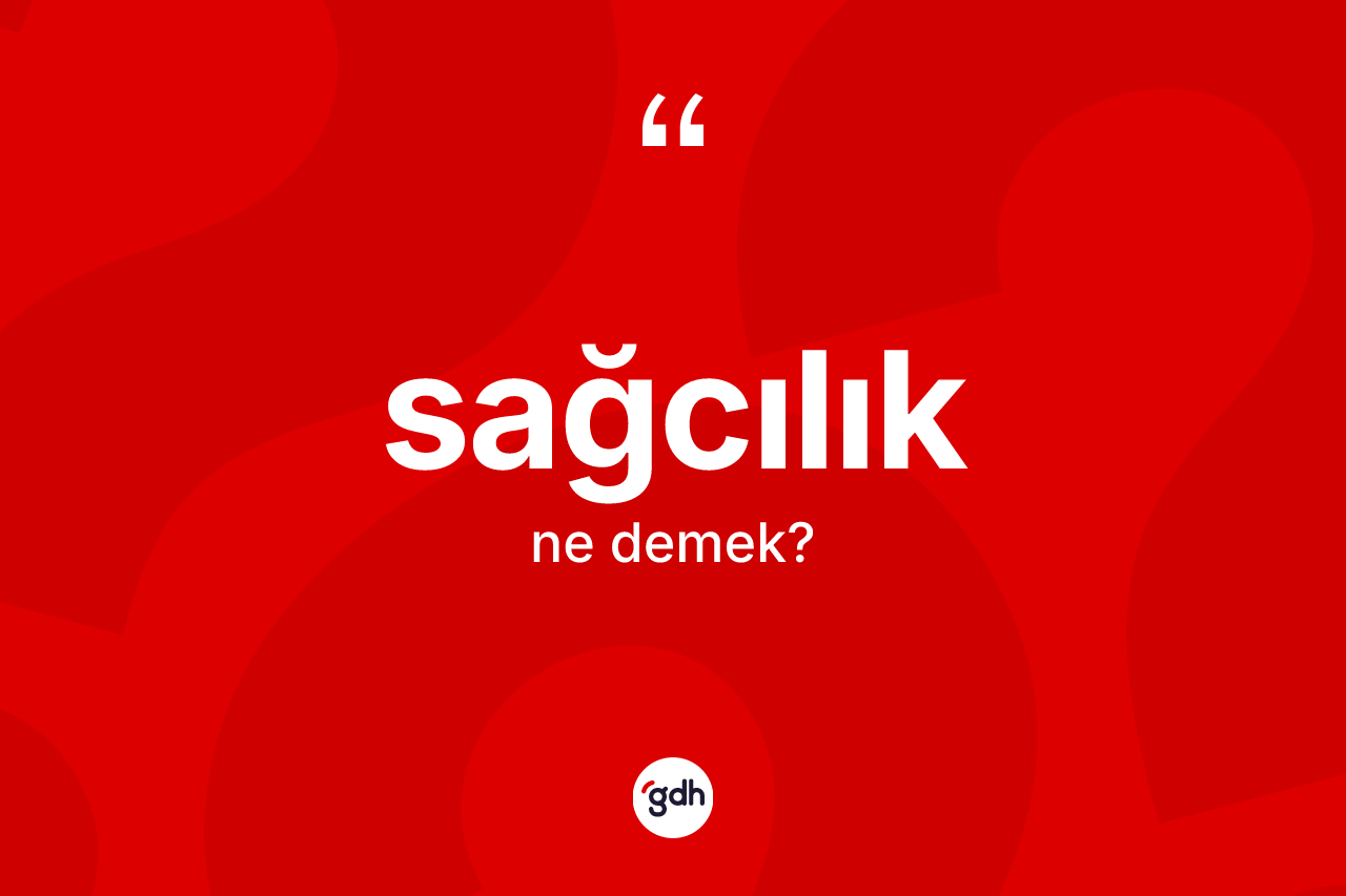 Sağcılık kelimesi nedir? Sağcılığın TDK'ya göre anlamı nedir?