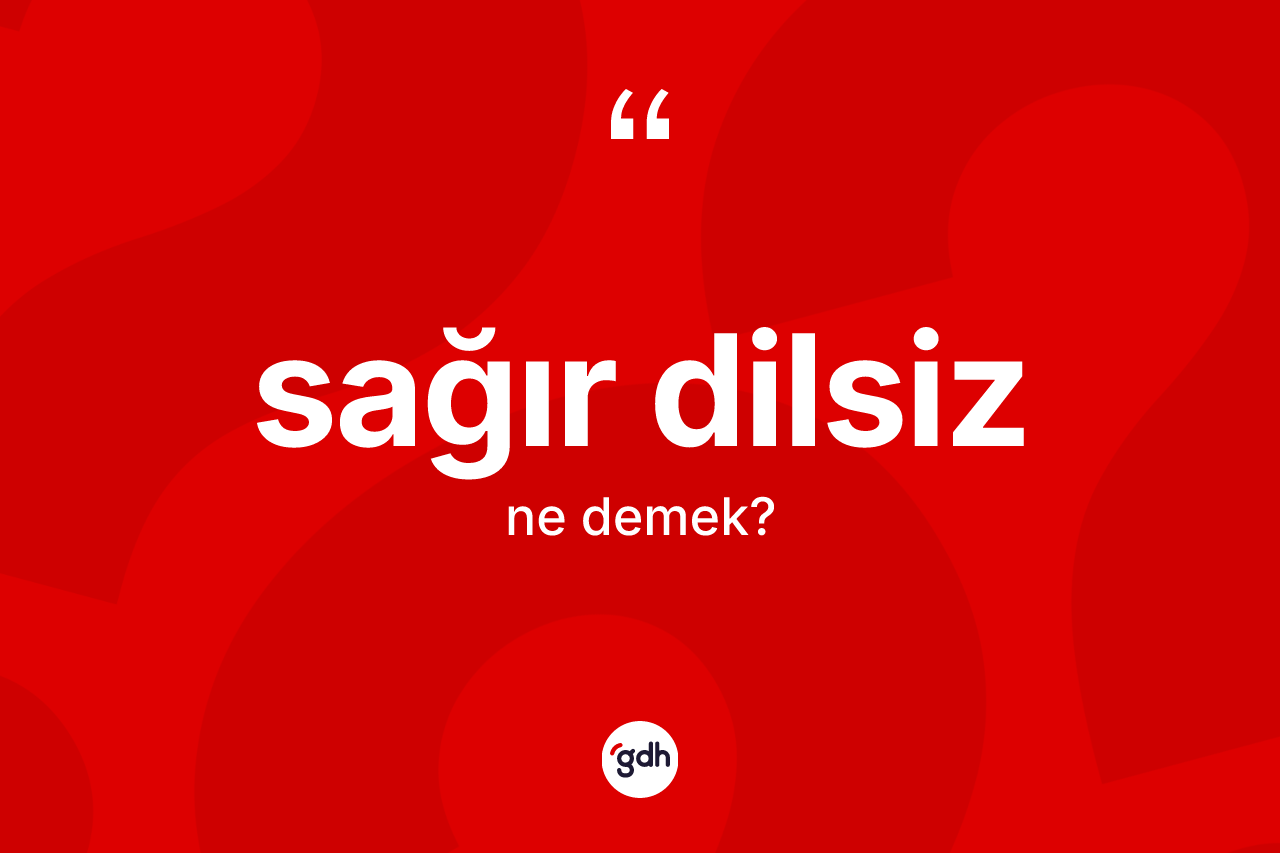 Sağır dilsiz kelimesinin anlamı nedir? Sağır dilsizin kısaca tanımı nedir?