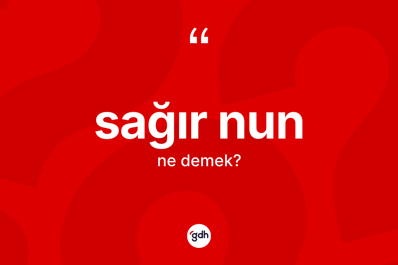 Sağır nun kelimesinin anlamı nedir? Sağır nunun sözlükteki anlamı nedir?