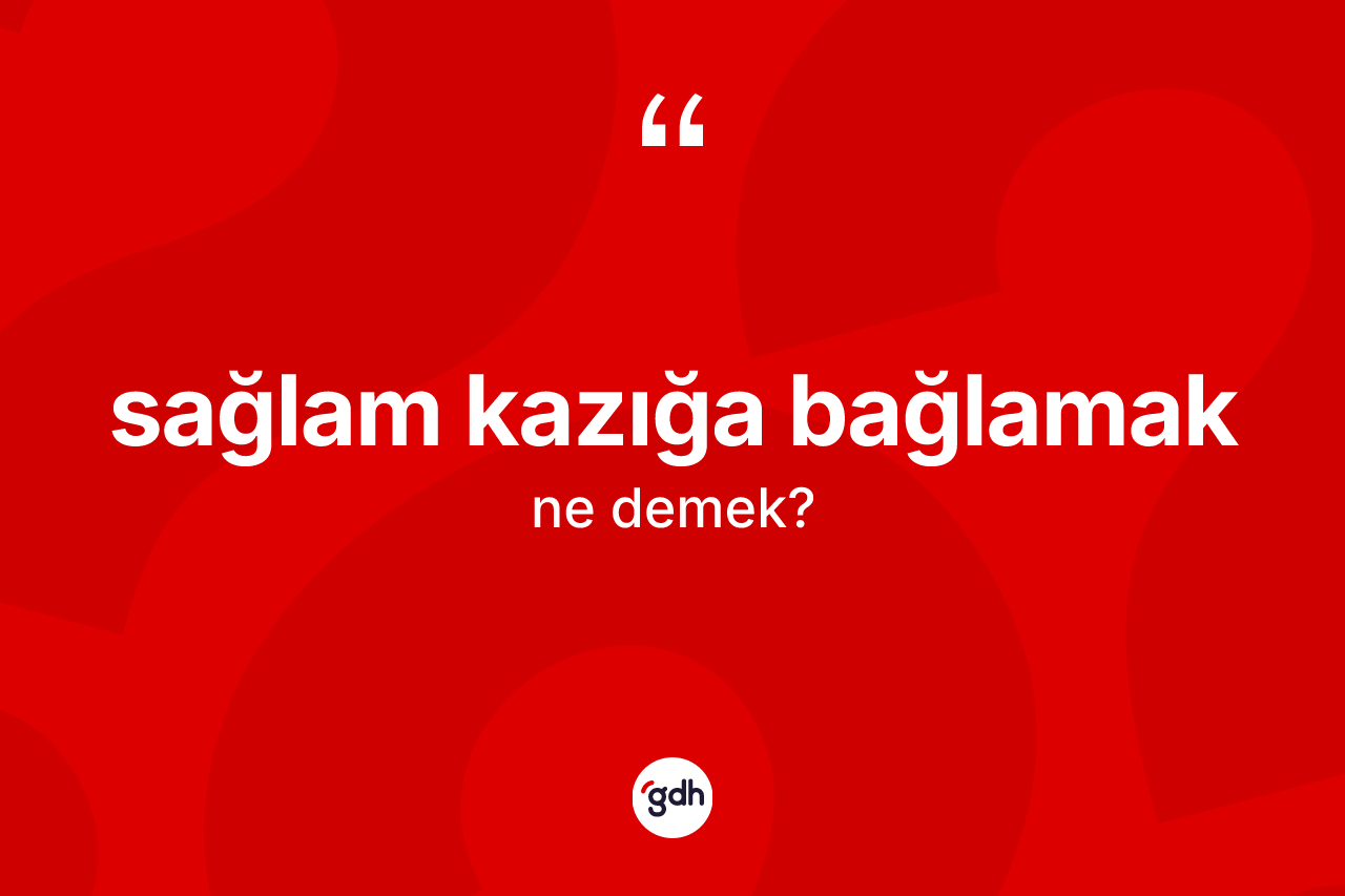 Sağlam kazığa bağlamak sözü ne demektir? Sağlam kazığa bağlamak ifadesi nerede kullanılır?