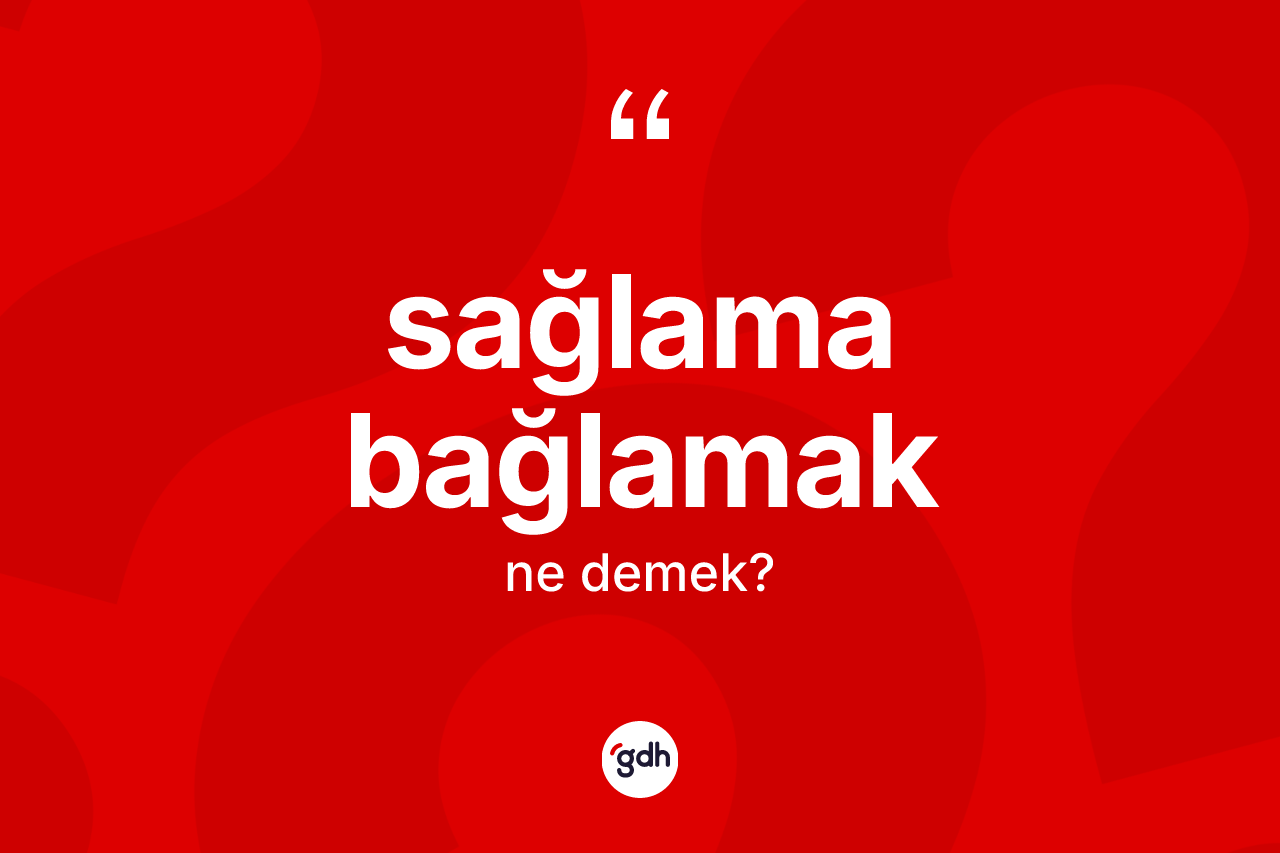 Sağlama bağlamak ifadesinin kısaca anlamı nedir? Sağlama bağlamak ifadesi hangi durumlarda kullanılır?