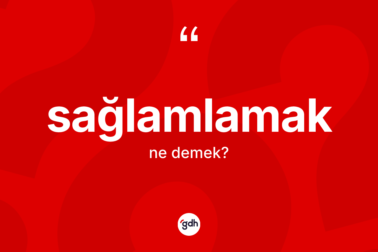 Sağlamlamak kelimesinin sözlükteki tanımı nedir? Sağlamlamağın TDK'ya göre anlamı nedir?