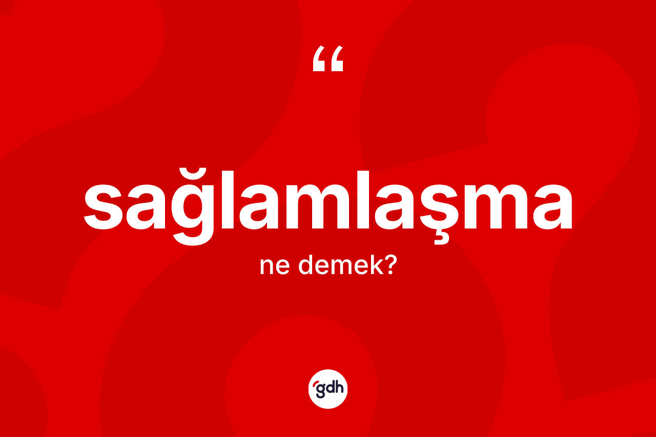 Sağlamlaşma kelimesi ne anlama gelir? Sağlamlaşma kelimesinin özellikleri nelerdir?