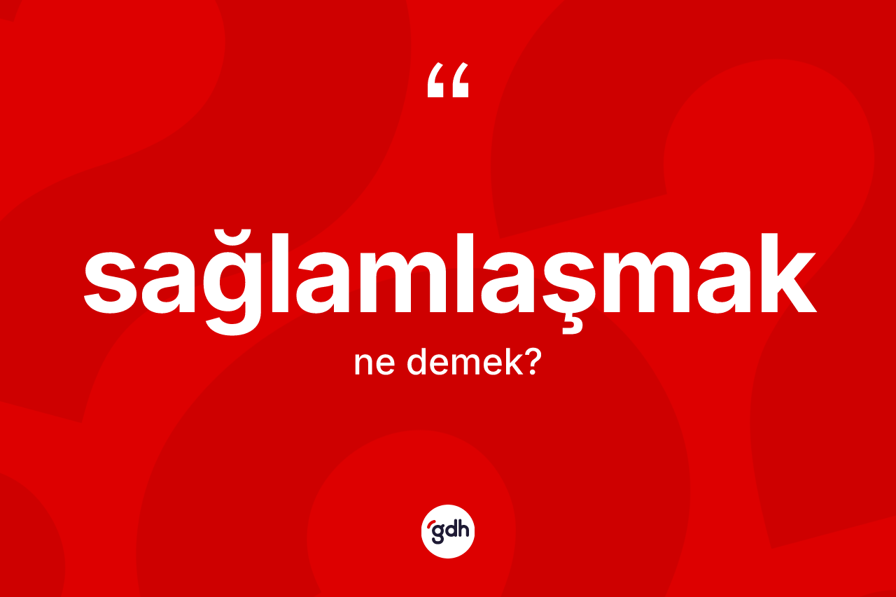 Sağlamlaşmak kelimesinin anlamı nedir? Sağlamlaşmağın TDK'ya göre anlamı nedir?