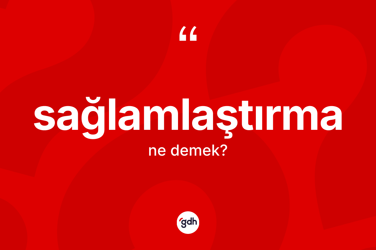 Sağlamlaştırma kelimesinin sözlükteki tanımı nedir? Sağlamlaştırma kelimesinin özellikleri nelerdir?