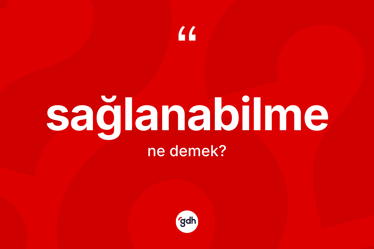 Sağlanabilme kelimesinin tanımı nedir? Sağlanabilmenin halk arasındaki kullanımı nasıldır?