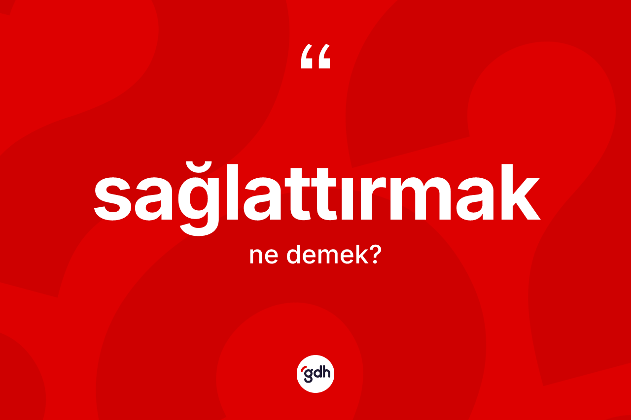 Sağlattırmak ne demek? Sağlattırmağın sözlükteki anlamı nedir?