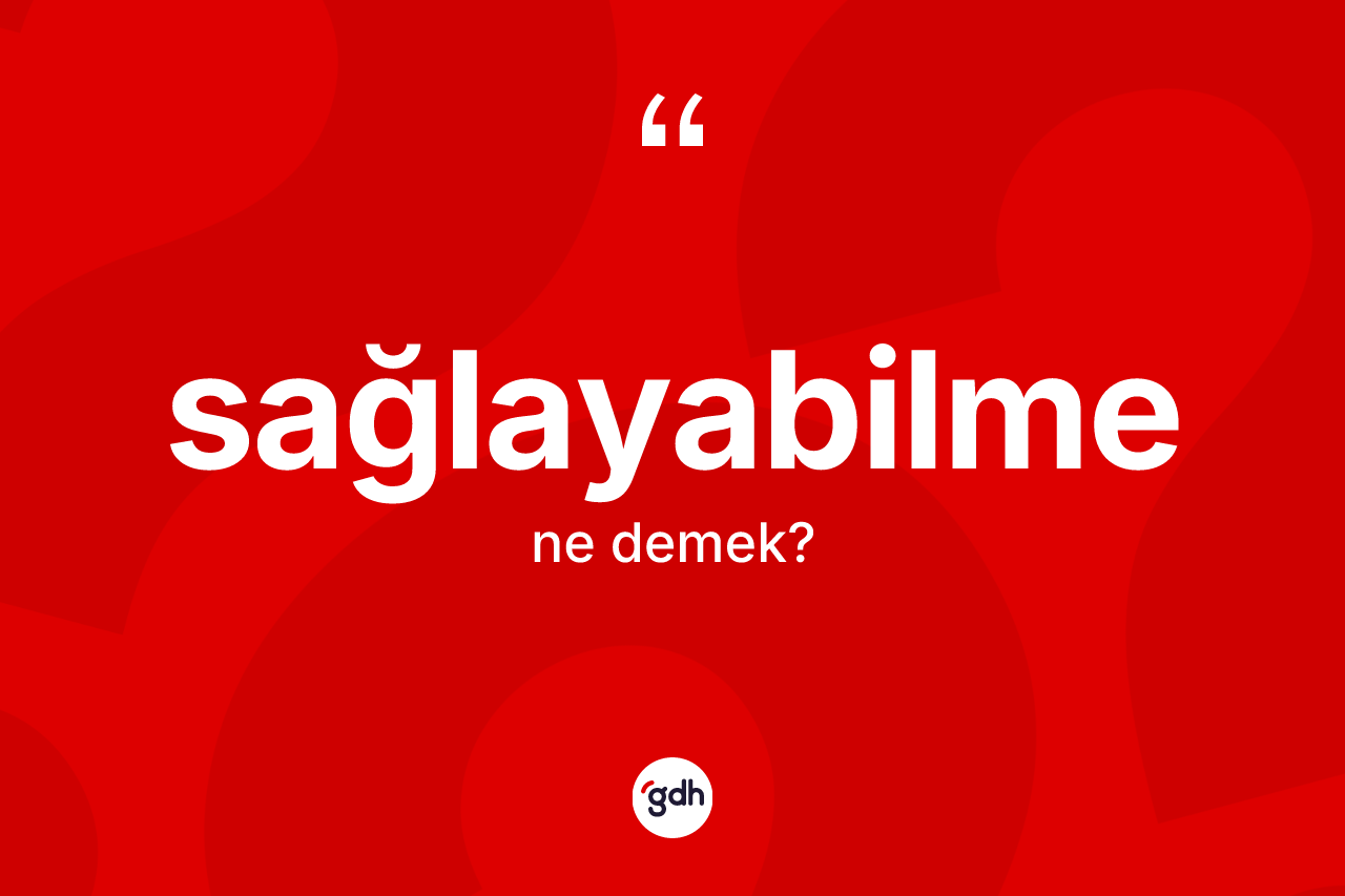 Sağlayabilme nedir? Sağlayabilme kelimesinin özellikleri nelerdir?