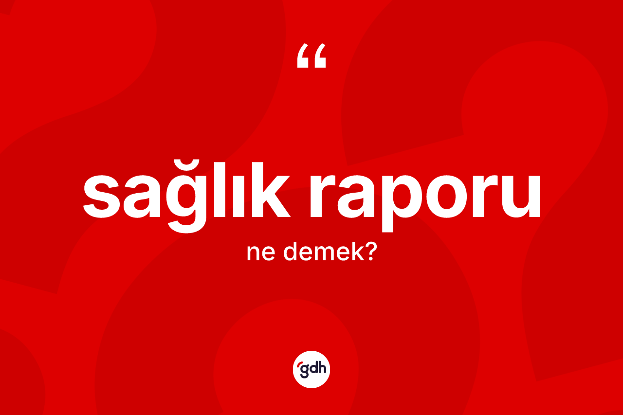 Sağlık raporu kelimesinin sözlükteki tanımı nedir? Sağlık raporunun TDK'ya göre anlamı nedir?