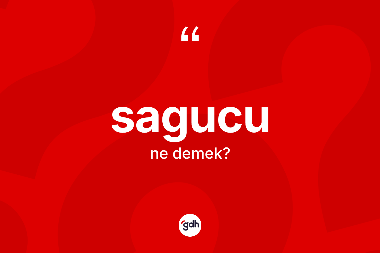 Sagucu kelimesinin sözlükteki tanımı nedir? Sagucu kelimesinin özellikleri nelerdir?