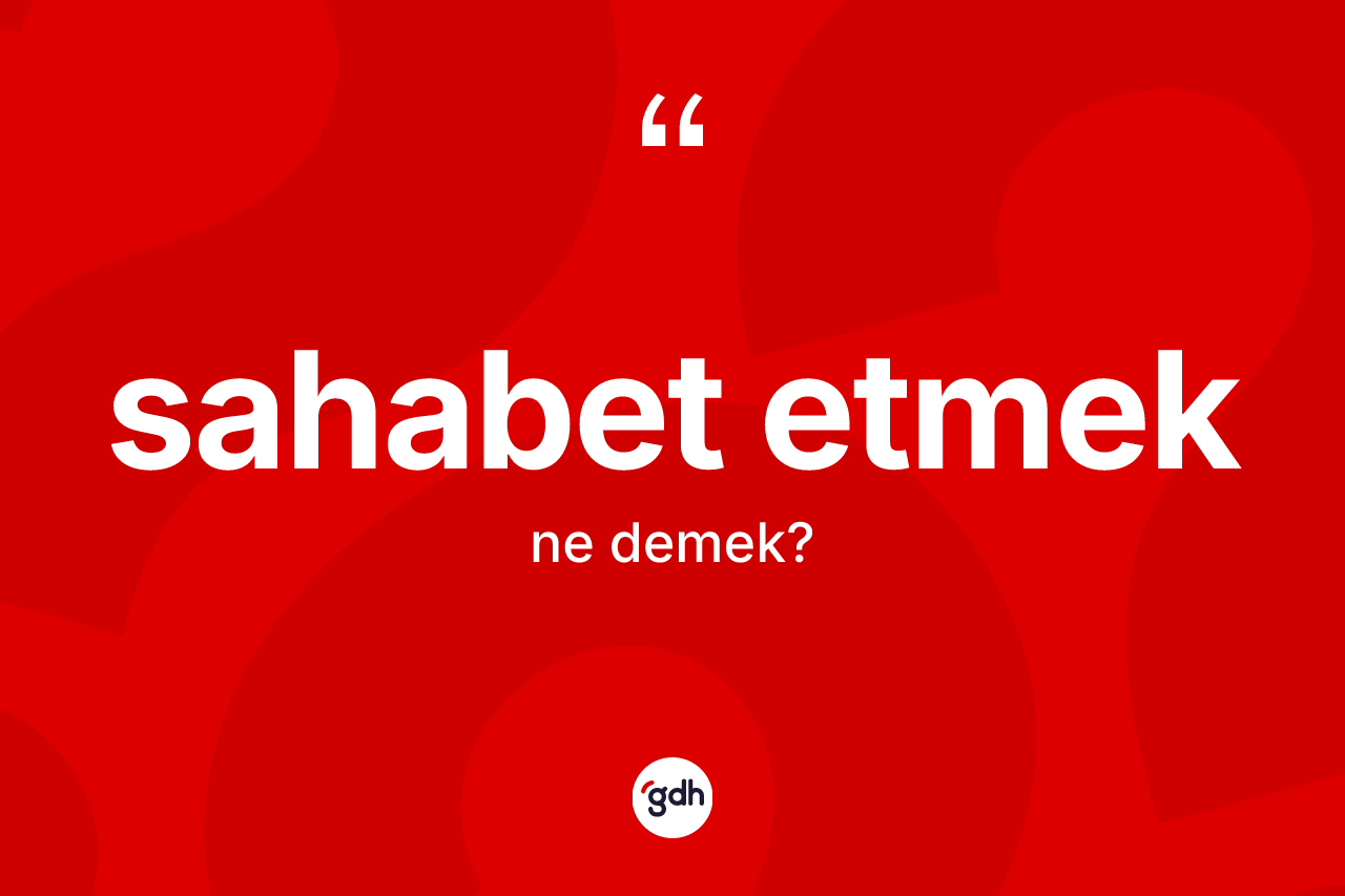 Sahabet etmek ifadesinin kısaca anlamı nedir? Sahabet etmek ifadesi nerede kullanılır?
