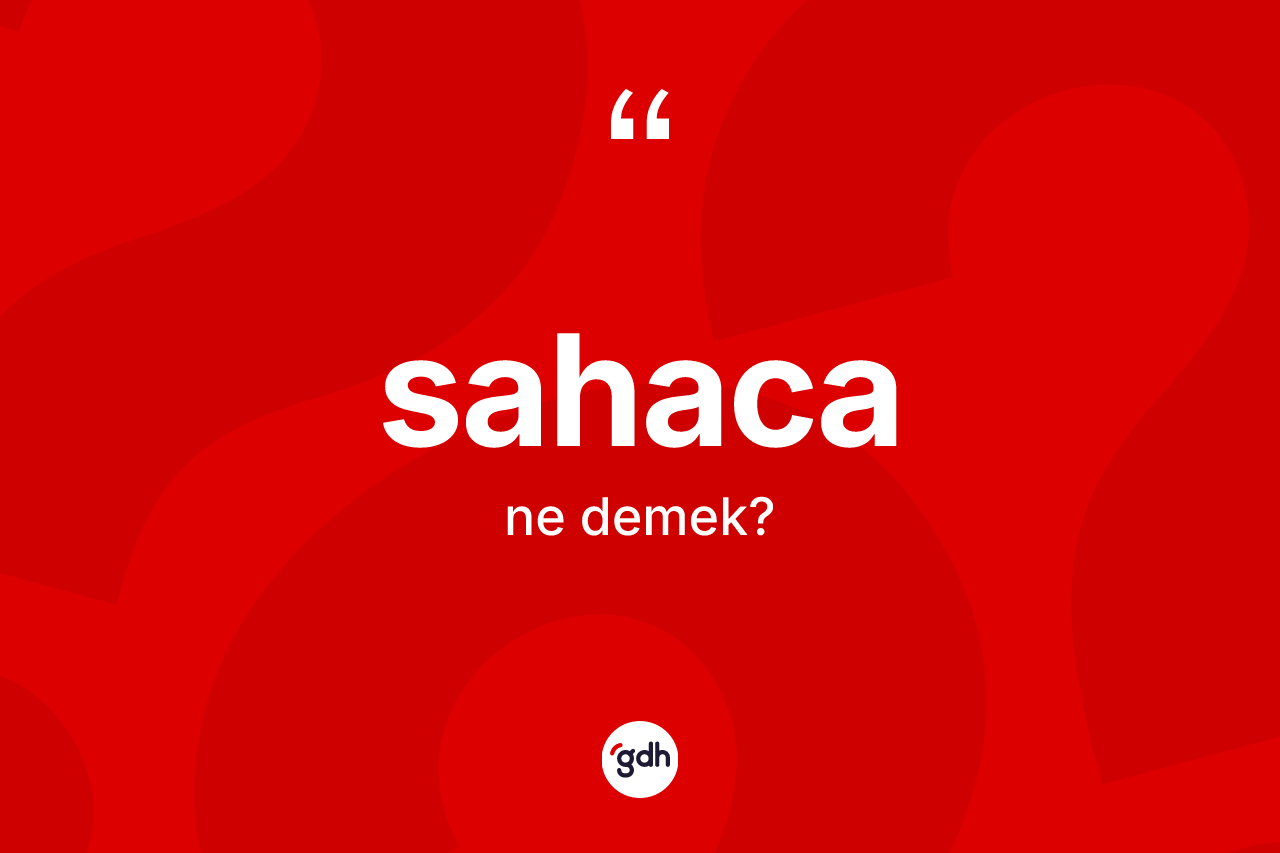 Sahaca kelimesi ne demek? Sahaca'nın kısaca tanımı nedir?