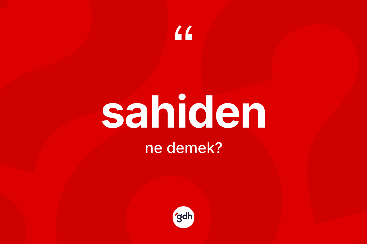 Sahiden kelimesi ne demek? Sahidenin halk arasındaki kullanımı nasıldır?
