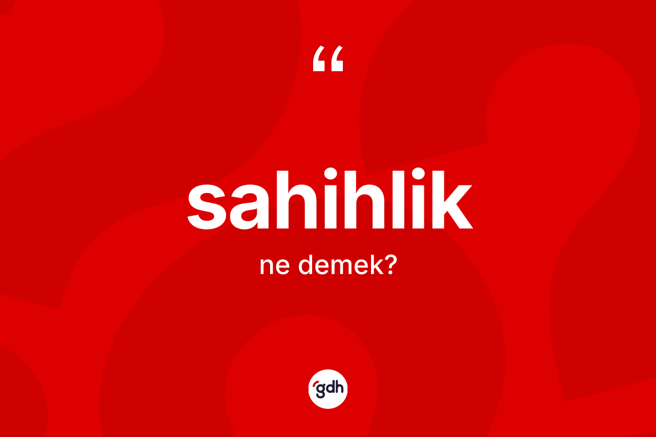 Sahihlik kelimesinin sözlükteki tanımı nedir? Sahihlik kelimesinin TDK'ya göre açıklaması nedir?