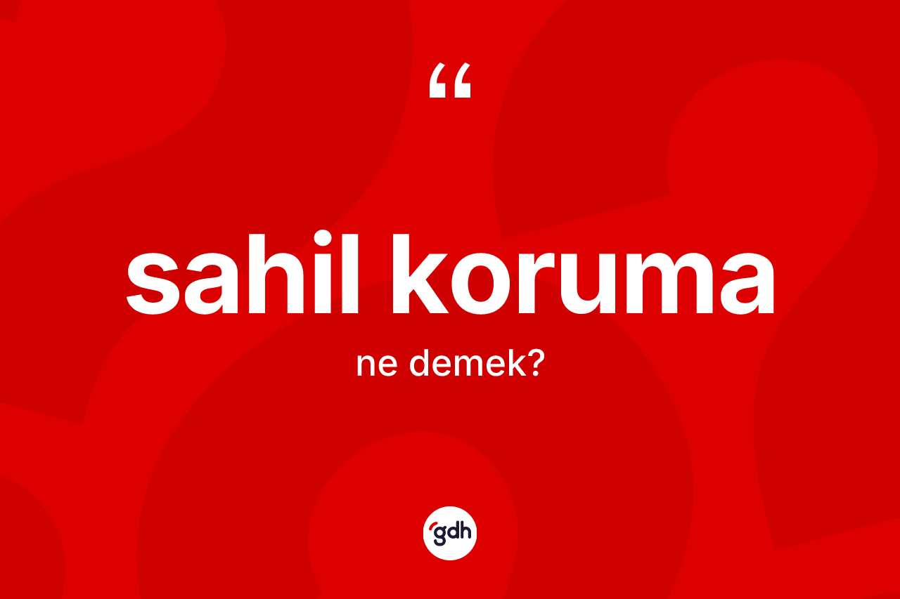 Sahil koruma kelimesinin sözlükteki tanımı nedir? Sahil koruma kelimesinin TDK anlamı nedir?