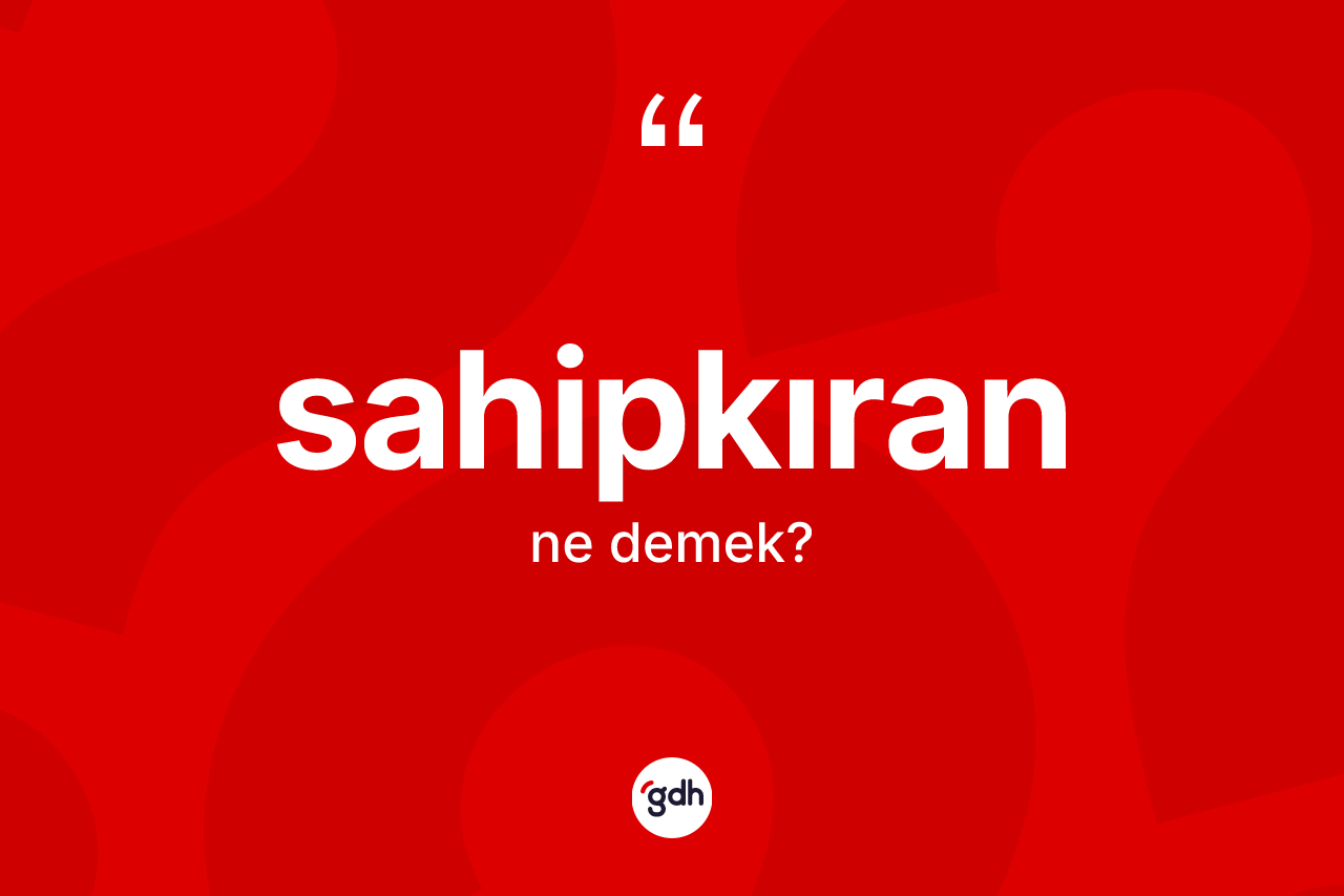 Sahipkıran nedir? Sahipkıran kelimesinin kaç farklı anlamı var?