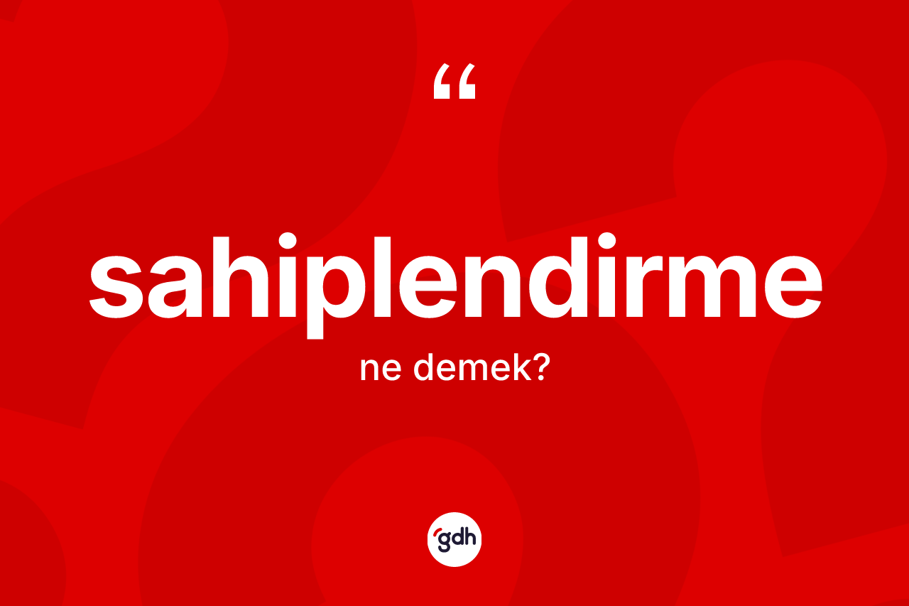Sahiplendirme nedir? Sahiplendirme kelimesinin kaç farklı anlamı var?