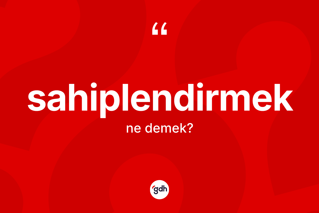 Sahiplendirmek kelimesi ne anlama gelir? Sahiplendirmeğin TDK'ya göre anlamı nedir?