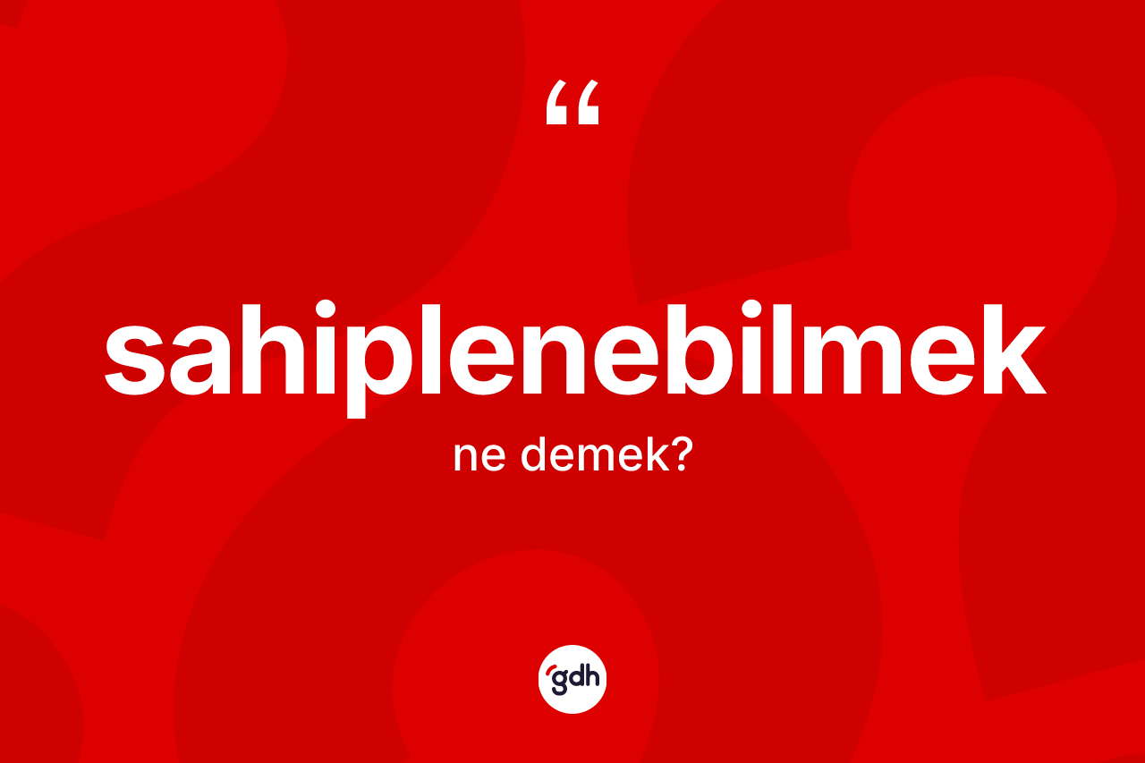 Sahiplenebilmek kelimesinin sözlükteki tanımı nedir? Sahiplenebilmeğin sözlükteki anlamı nedir?