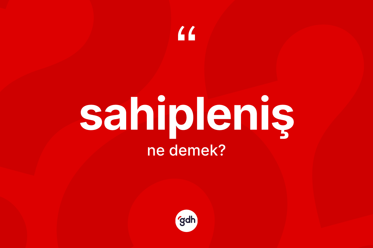 Sahipleniş kelimesinin tanımı nedir? Sahiplenişin kısaca tanımı nedir?