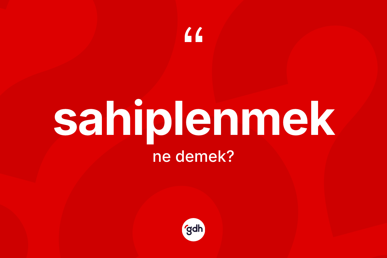 Sahiplenmek kelimesinin tanımı nedir? Sahiplenmeğin sözlükteki anlamı nedir?