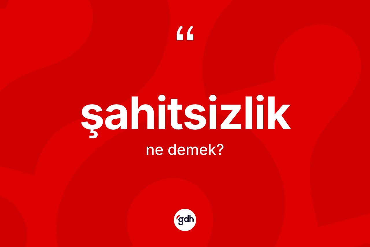 Şahitsizlik kelimesinin tanımı nedir? Şahitsizliğin TDK'ya göre anlamı nedir?