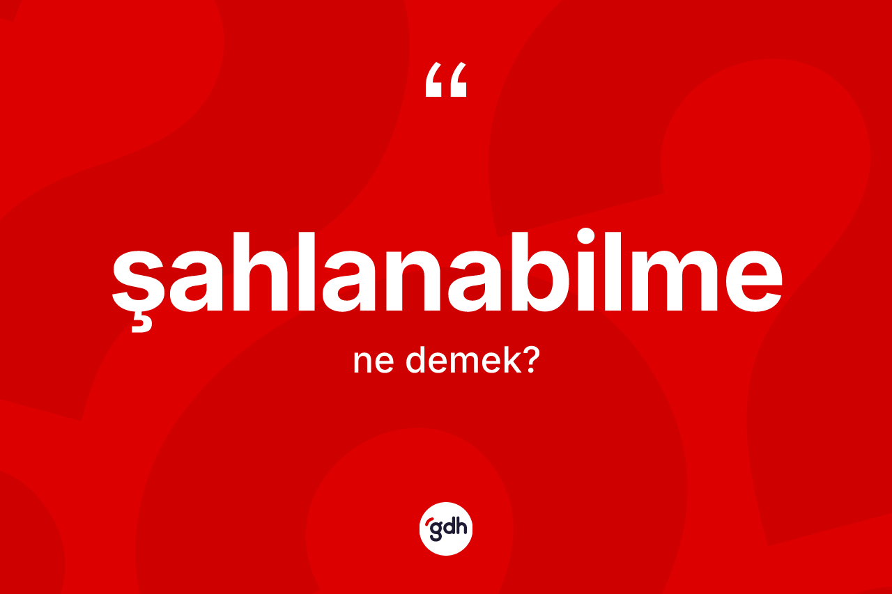 Şahlanabilme kelimesinin tanımı nedir? Şahlanabilmenin TDK'ya göre anlamı nedir?