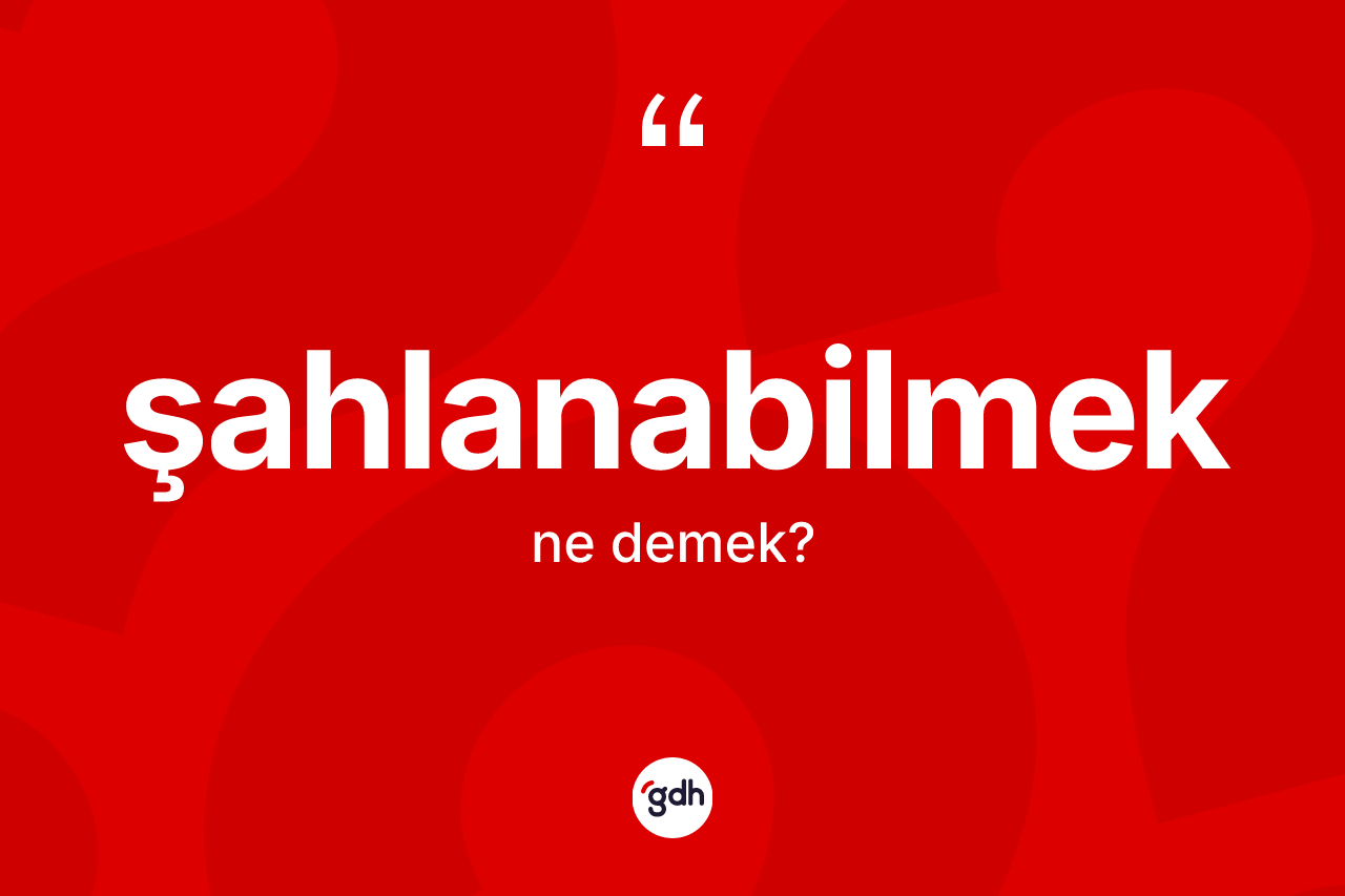 Şahlanabilmek ne anlama gelir? Şahlanabilmeğin TDK'ya göre anlamı nedir?