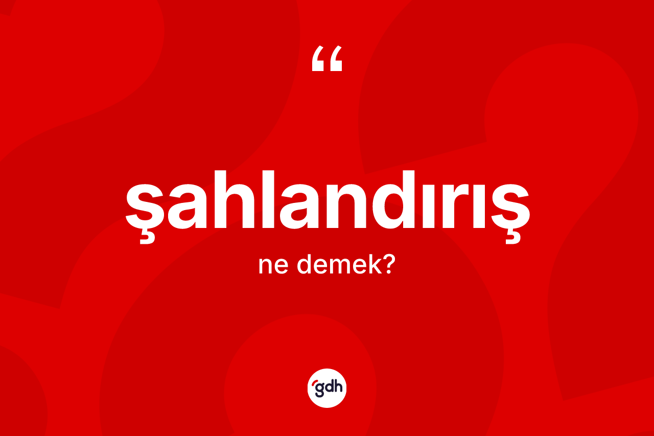 Şahlandırış ne demek? Şahlandırışın sözlükteki anlamı nedir?